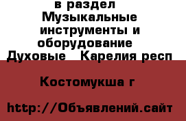  в раздел : Музыкальные инструменты и оборудование » Духовые . Карелия респ.,Костомукша г.